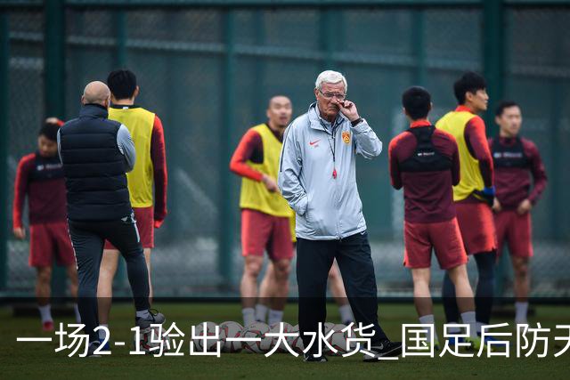 一场2-1验出一大水货 国足后防天坑 安东尼奥和邵佳一都不可重用他