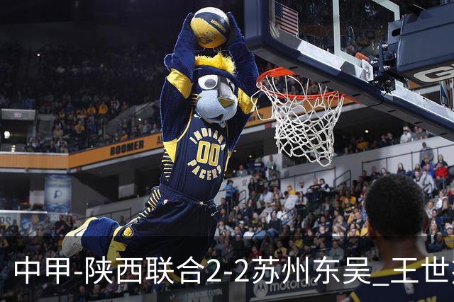 中甲-陕西联合2-2苏州东吴 王世杰建功米尔扎提破门 东吴10轮不败